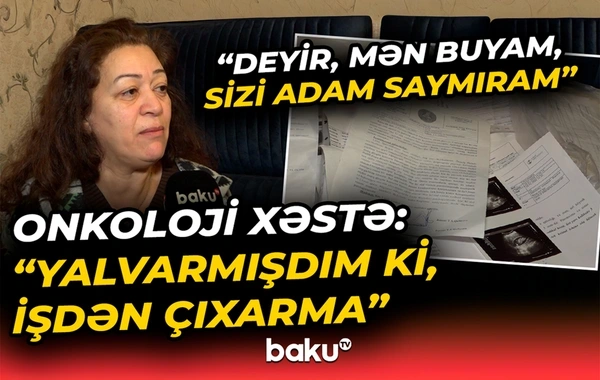 Onkoloji xəstə işdən çıxarılıb - "Direktor beş aylıq maaşımı da kəsib, deyir ki, yaxşı eləmişəm"