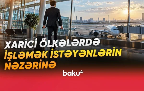 Xarici ölkələrdə işləmək istəyənlərin NƏZƏRİNƏ - VİDEO