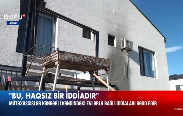 "Kəngərlidəki evlərlə bağlı iddialar həqiqəti əks etdirmir" - Mütəxəssislərdən AÇIQLAMA