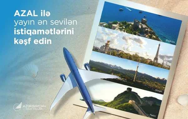 Yayın ən sevilən istiqamətlərini AZAL ilə kəşf edin: Bu il tətil üçün hara getməli?