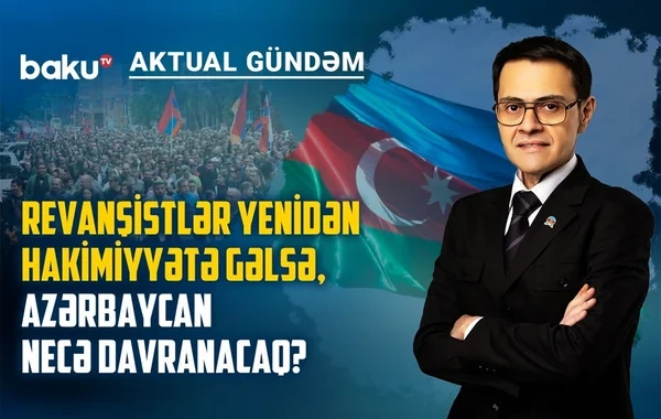 Ermənistanda revanşistlər yenidən hakimiyyətə gəlsə, Azərbaycan necə davranacaq? - VİDEO