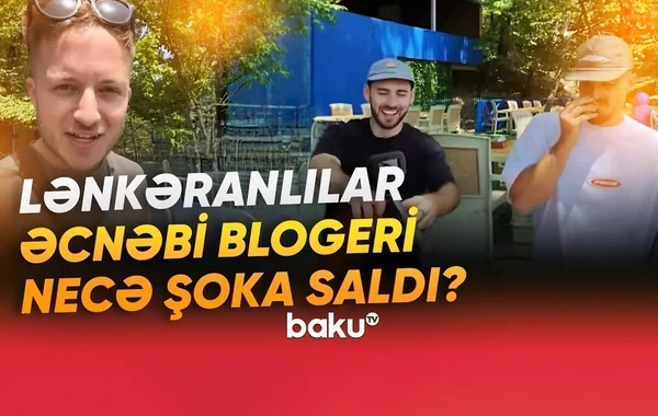 Britaniyalı bloqer Lənkəranda nəyə heyrətləndi? - VİDEO