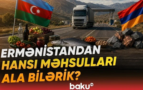 Ermənistandan Azərbaycana hansı məhsullar ixrac edilə bilər? - VİDEO
