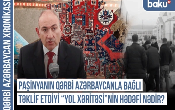 Qərbi Azərbaycan Xronikası: "Paşinyanın Qərbi Azərbaycanla bağlı təklif etdiyi "yol xəritəsi"nin hədəfi nədir?"