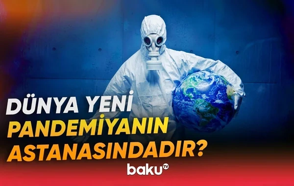 Dünya növbəti pandemiyanın astanasındadır? - "Yeni öldürücü ştamın ortaya çıxacağı mütləqdir" - VİDEO