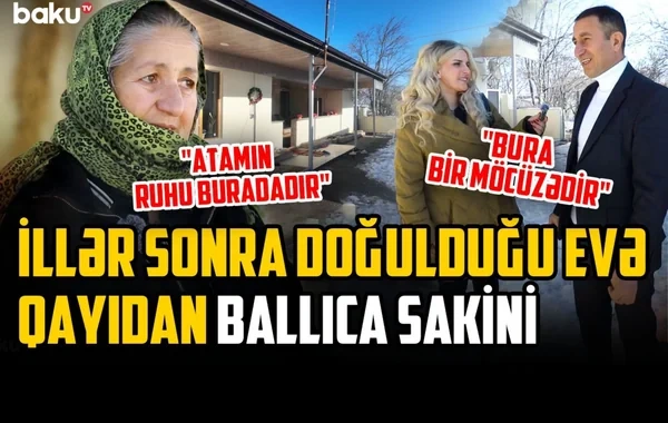 Ballıca sakini: "Elə sevinirik ki, yenidən öz yurdumuza qayıtdıq" - VİDEO