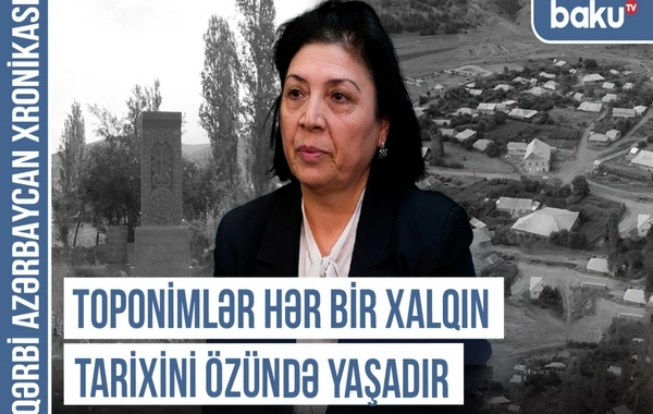 Qərbi Azərbaycan Xronikası: "Toponimlər hər bir xalqın tarixini özündə yaşadır"