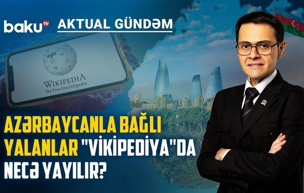 Azərbaycanla bağlı yalan məlumatlar "Vikipediya"da necə yayılır? - MÜHÜM MÜZAKİRƏ